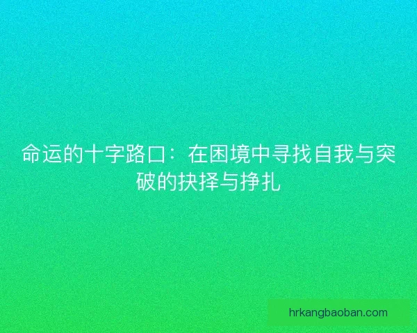 命运的十字路口：在困境中寻找自我与突破的抉择与挣扎