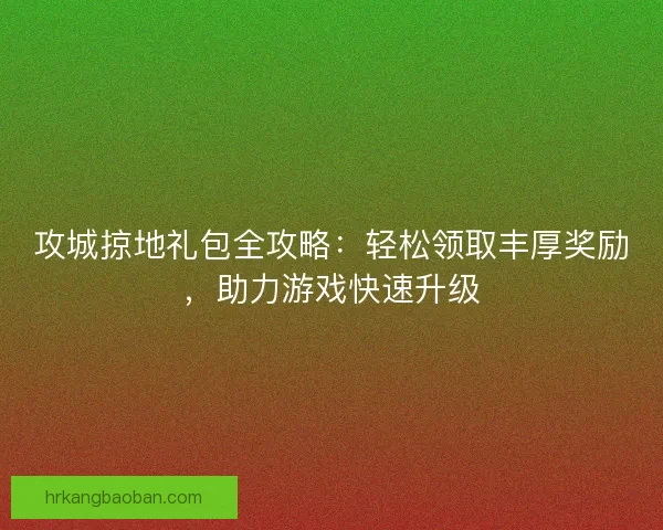 攻城掠地礼包全攻略:轻松领取丰厚奖励,助力游戏快速升级 攻城掠地礼包全攻略:轻松领取丰厚奖励,助力游戏快速升级