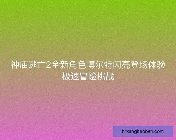 神庙逃亡2全新角色博尔特闪亮登场体验极速冒险挑战