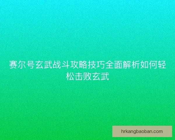 赛尔号玄武战斗攻略技巧全面解析如何轻松击败玄武