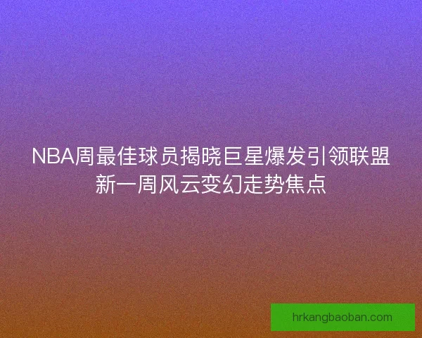 NBA周最佳球员揭晓巨星爆发引领联盟新一周风云变幻走势焦点