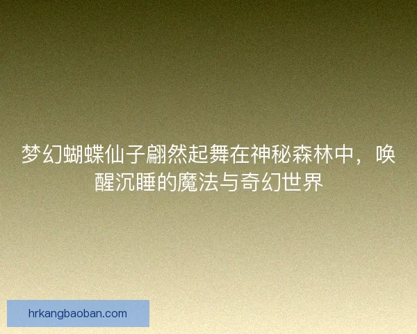 梦幻蝴蝶仙子翩然起舞在神秘森林中，唤醒沉睡的魔法与奇幻世界