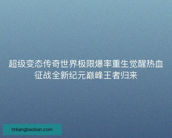 超级变态传奇世界极限爆率重生觉醒热血征战全新纪元巅峰王者归来