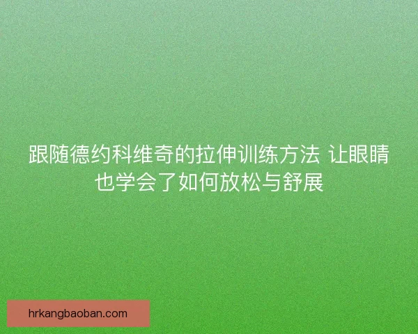 跟随德约科维奇的拉伸训练方法 让眼睛也学会了如何放松与舒展