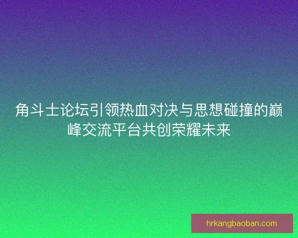 角斗士论坛引领热血对决与思想碰撞的巅峰交流平台共创荣耀未来