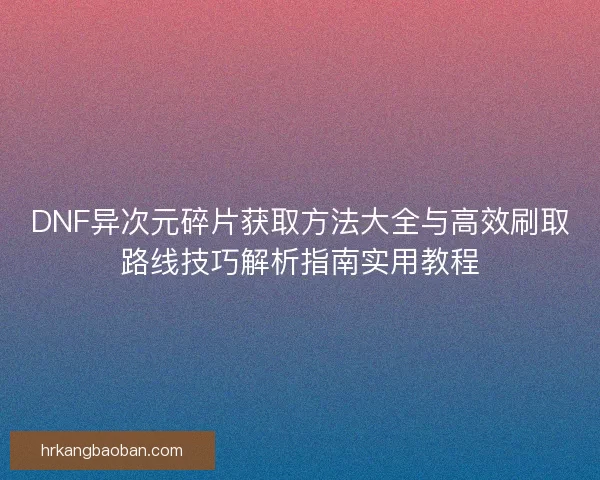 DNF异次元碎片获取方法大全与高效刷取路线技巧解析指南实用教程