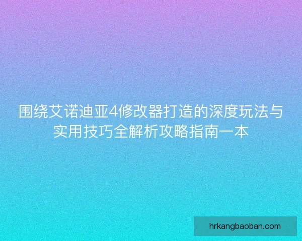 围绕艾诺迪亚4修改器打造的深度玩法与实用技巧全解析攻略指南一本