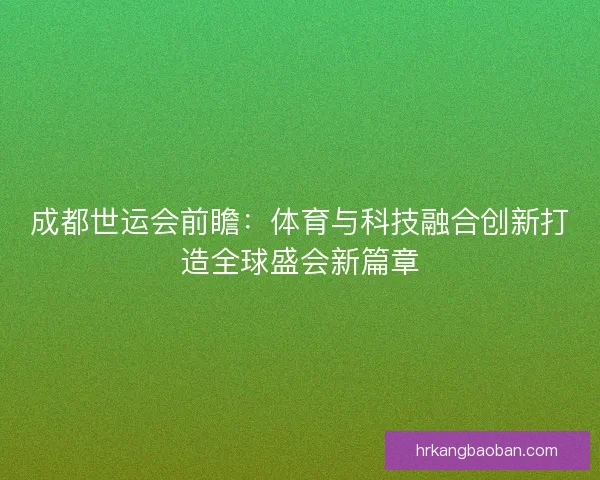 成都世运会前瞻：体育与科技融合创新打造全球盛会新篇章