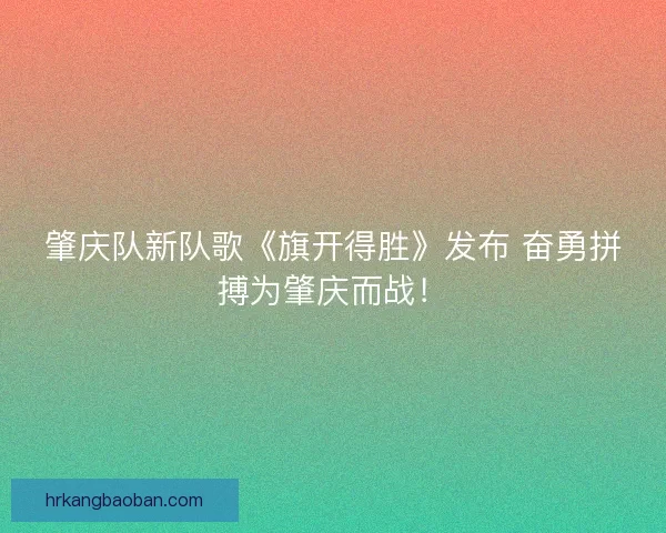 肇庆队新队歌《旗开得胜》发布 奋勇拼搏为肇庆而战! 肇庆队新队歌《旗开得胜》发布 奋勇拼搏为肇庆而战!
